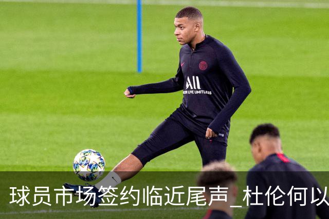 球员市场签约临近尾声 杜伦何以成为夏窗头号剩男？
